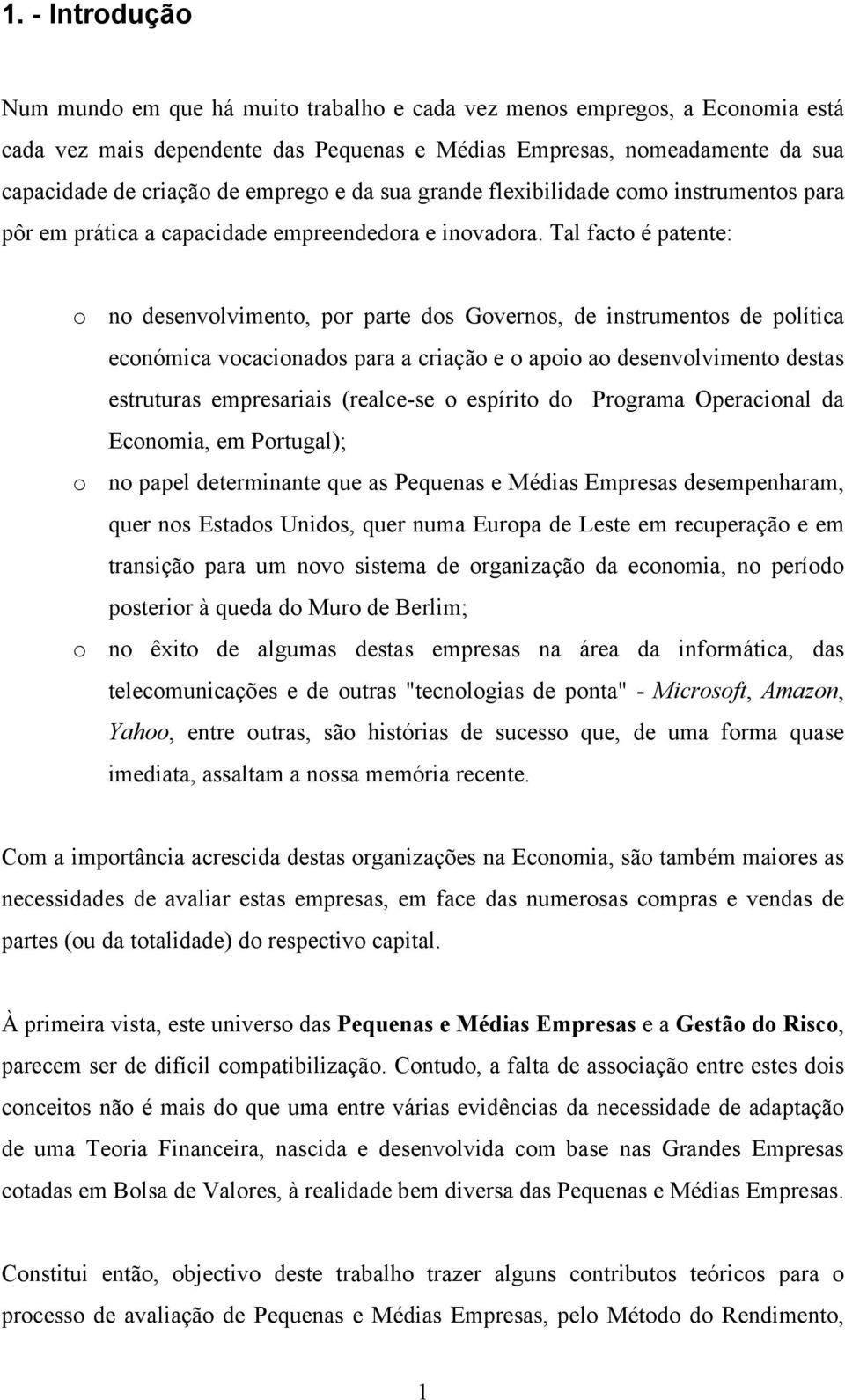 Tal facto é patente: o no desenvolvimento, por parte dos Governos, de instrumentos de política económica vocacionados para a criação e o apoio ao desenvolvimento destas estruturas empresariais