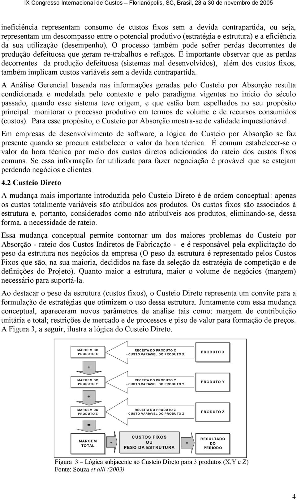 É importante observar que as perdas decorrentes da produção defeituosa (sistemas mal desenvolvidos), além dos custos fixos, também implicam custos variáveis sem a devida contrapartida.