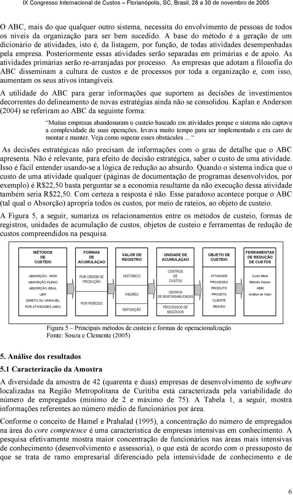 Posteriormente essas atividades serão separadas em primárias e de apoio. As atividades primárias serão re-arranjadas por processo.