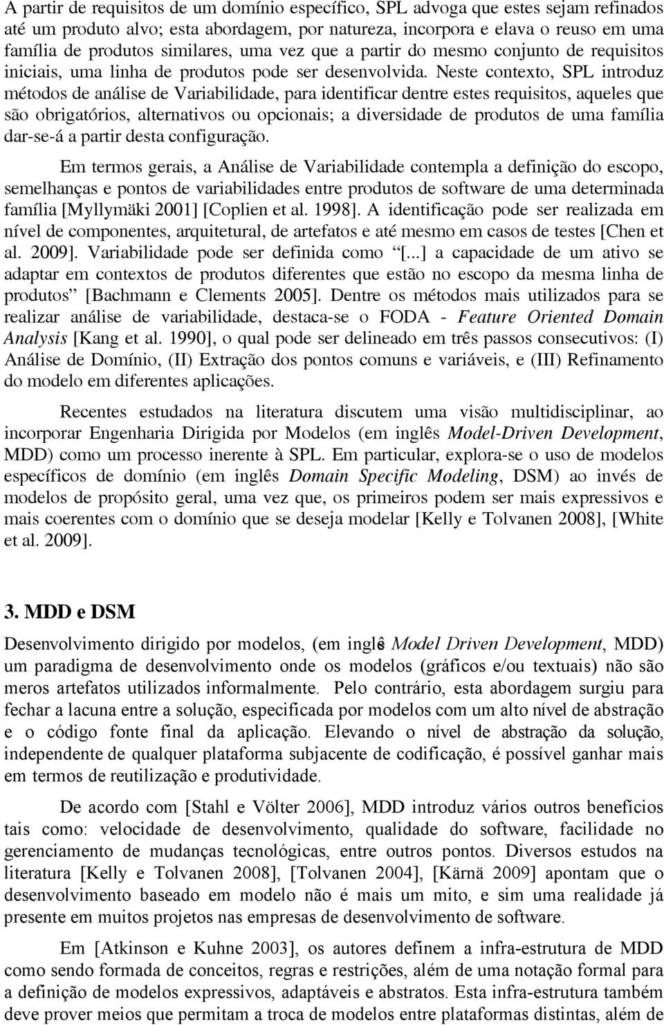 Neste contexto, SPL introduz métodos de análise de Variabilidade, para identificar dentre estes requisitos, aqueles que são obrigatórios, alternativos ou opcionais; a diversidade de produtos de uma