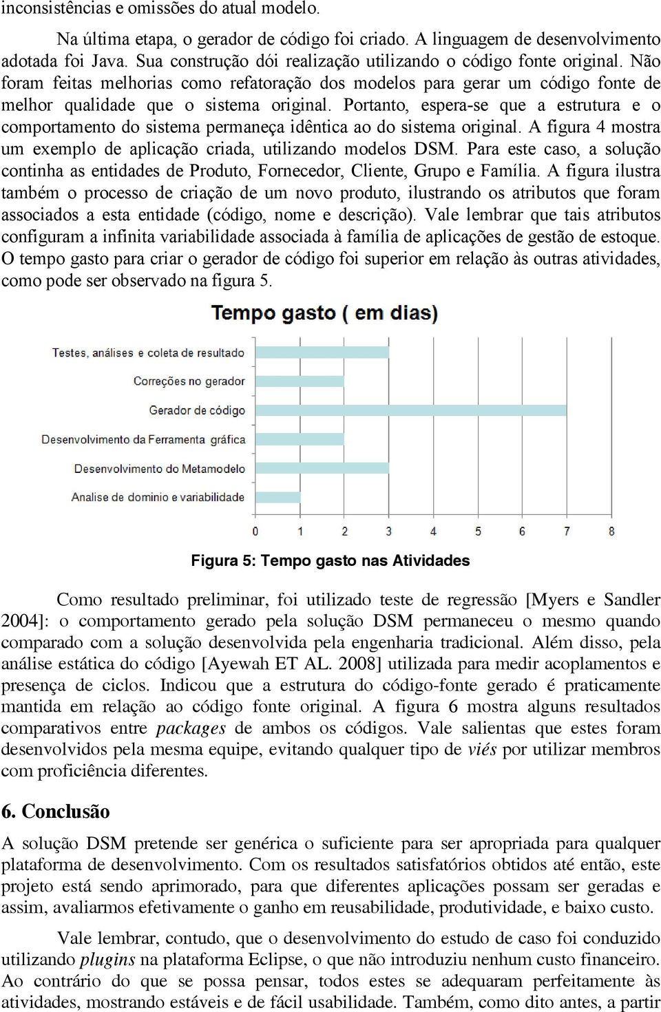 Portanto, espera-se que a estrutura e o comportamento do sistema permaneça idêntica ao do sistema original. A figura 4 mostra um exemplo de aplicação criada, utilizando modelos DSM.