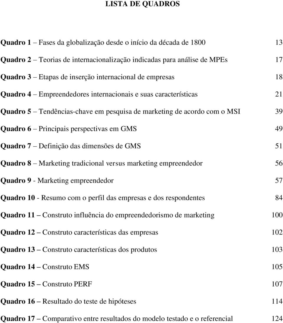 Quadro 7 Definição das dimensões de GMS 51 Quadro 8 Marketing tradicional versus marketing empreendedor 56 Quadro 9 - Marketing empreendedor 57 Quadro 10 - Resumo com o perfil das empresas e dos