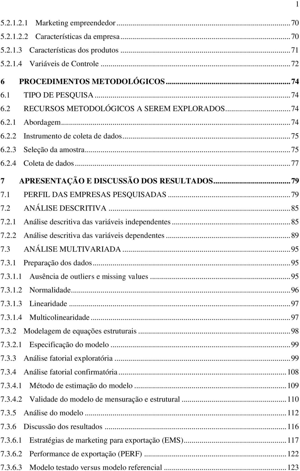 .. 77 7 APRESENTAÇÃO E DISCUSSÃO DOS RESULTADOS... 79 7.1 PERFIL DAS EMPRESAS PESQUISADAS... 79 7.2 ANÁLISE DESCRITIVA... 85 7.2.1 Análise descritiva das variáveis independentes... 85 7.2.2 Análise descritiva das variáveis dependentes.