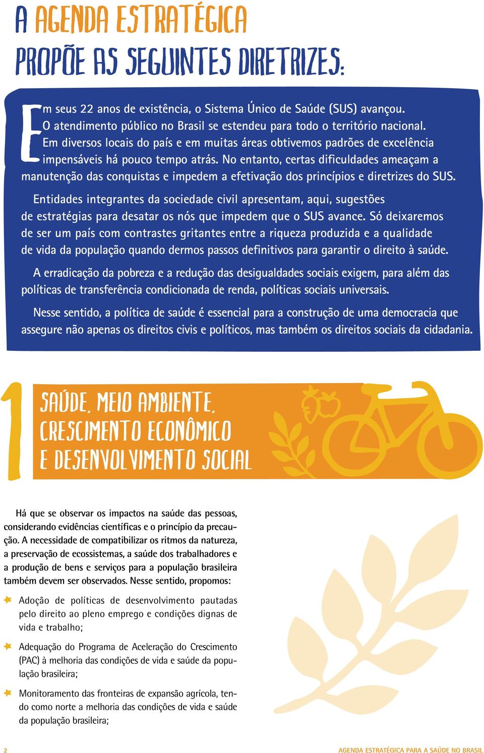 No entanto, certas dificuldades ameaçam a manutenção das conquistas e impedem a efetivação dos princípios e diretrizes do SUS.