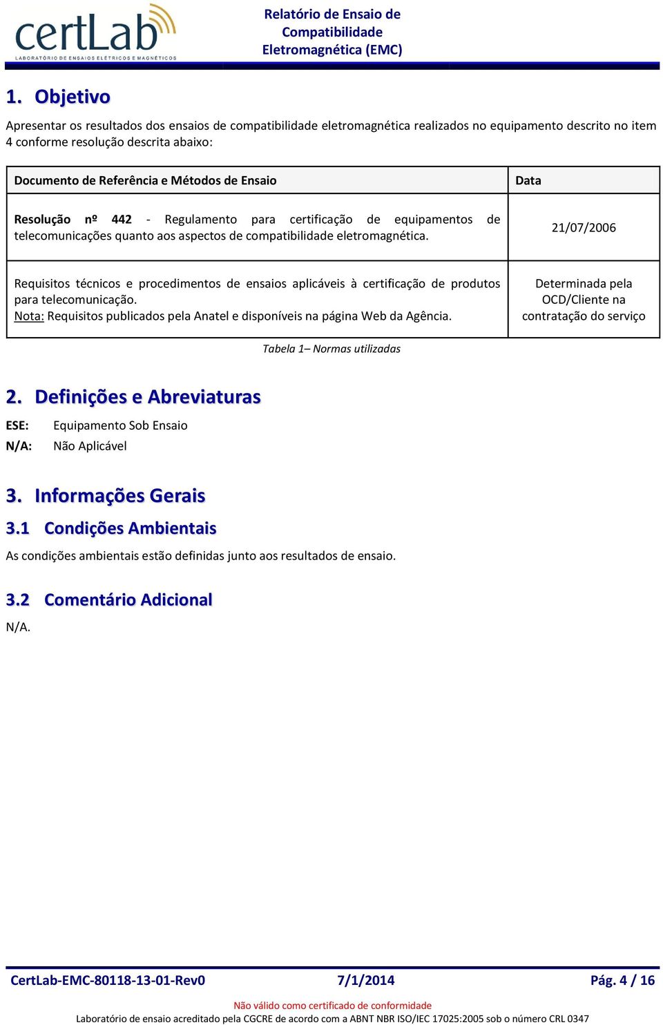 21/07/2006 Requisitos técnicos e procedimentos de ensaios aplicáveis à certificação de produtos para telecomunicação. Nota: Requisitos publicados pela Anatel e disponíveis na página Web da Agência.