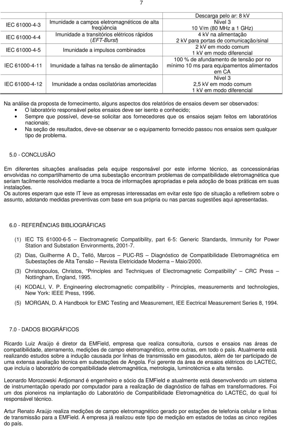 de comunicação/sinal 2 kv em modo comum 1 kv em modo diferencial 100 % de afundamento de tensão por no mínimo 10 ms para equipamentos alimentados em CA Nível 3 2,5 kv em modo comum 1 kv em modo