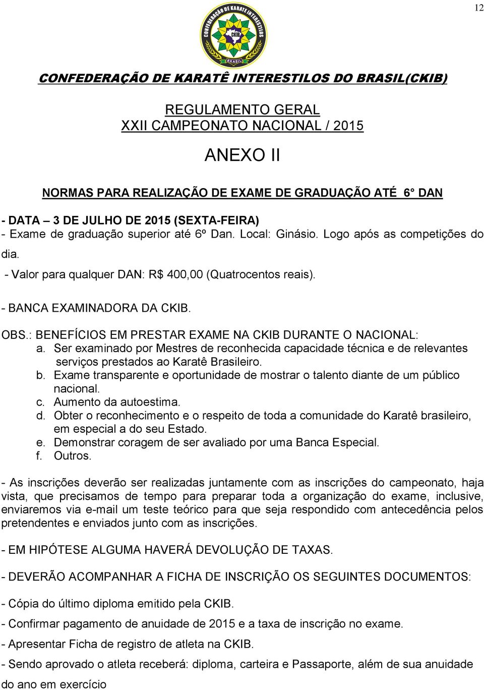 Ser examinado por Mestres de reconhecida capacidade técnica e de relevantes serviços prestados ao Karatê Brasileiro. b.