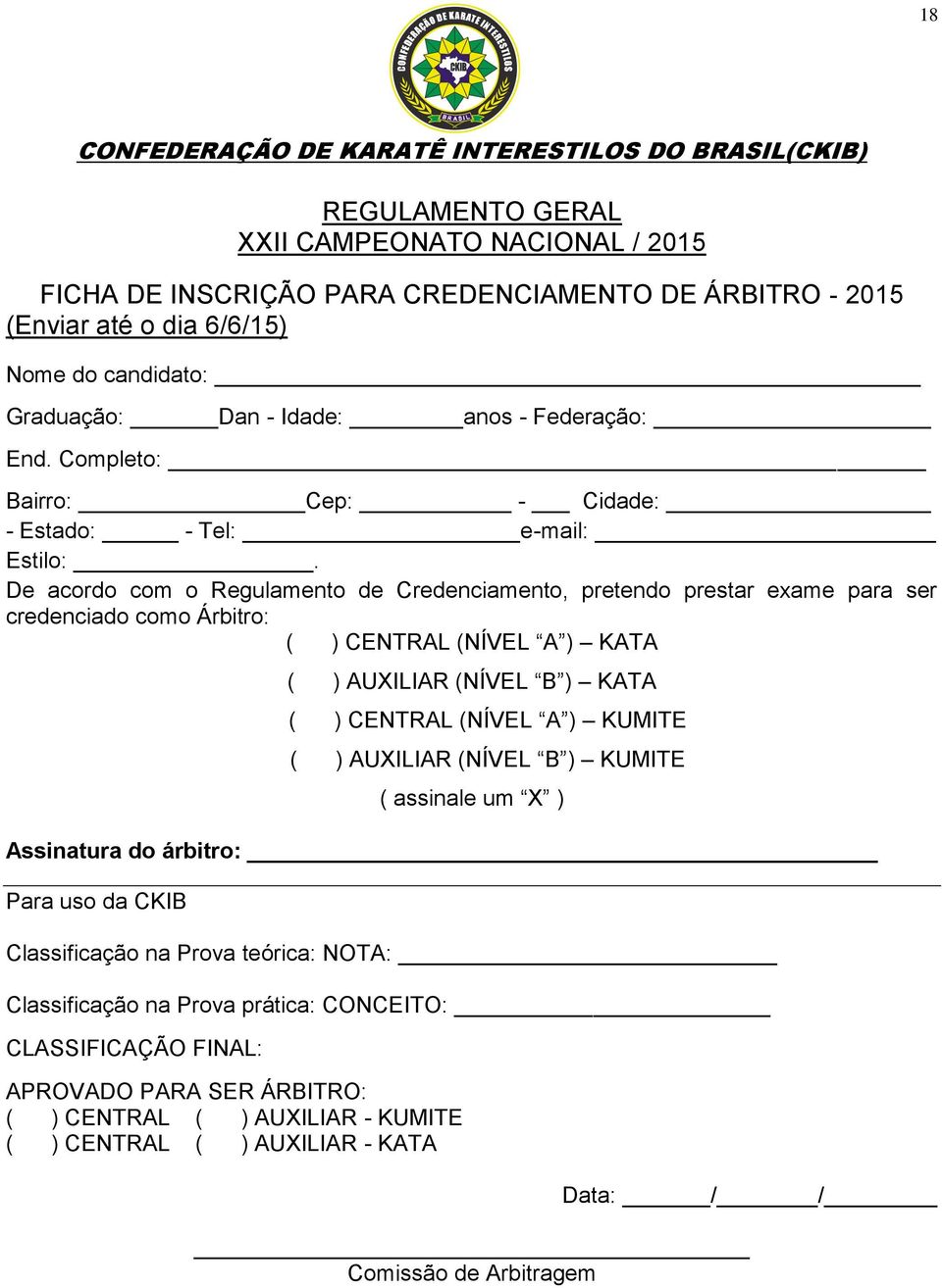 De acordo com o Regulamento de Credenciamento, pretendo prestar exame para ser credenciado como Árbitro: ( ) CENTRAL (NÍVEL A ) KATA ( ) AUXILIAR (NÍVEL B ) KATA ( ) CENTRAL (NÍVEL