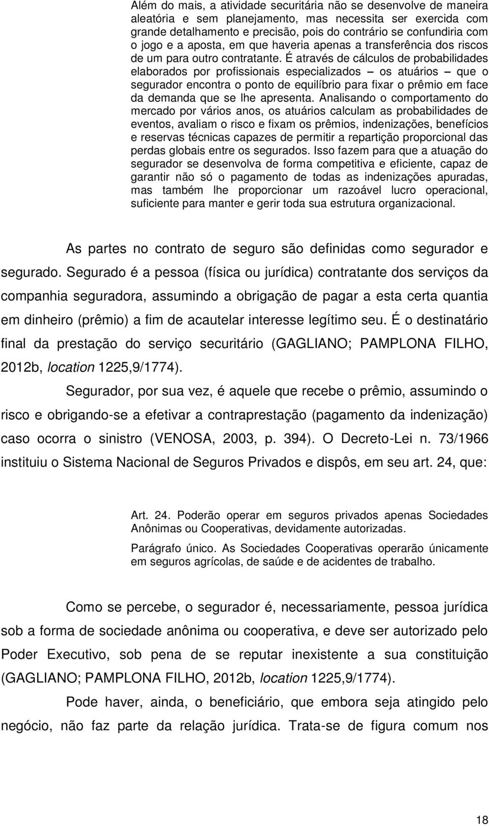 É através de cálculos de probabilidades elaborados por profissionais especializados os atuários que o segurador encontra o ponto de equilíbrio para fixar o prêmio em face da demanda que se lhe