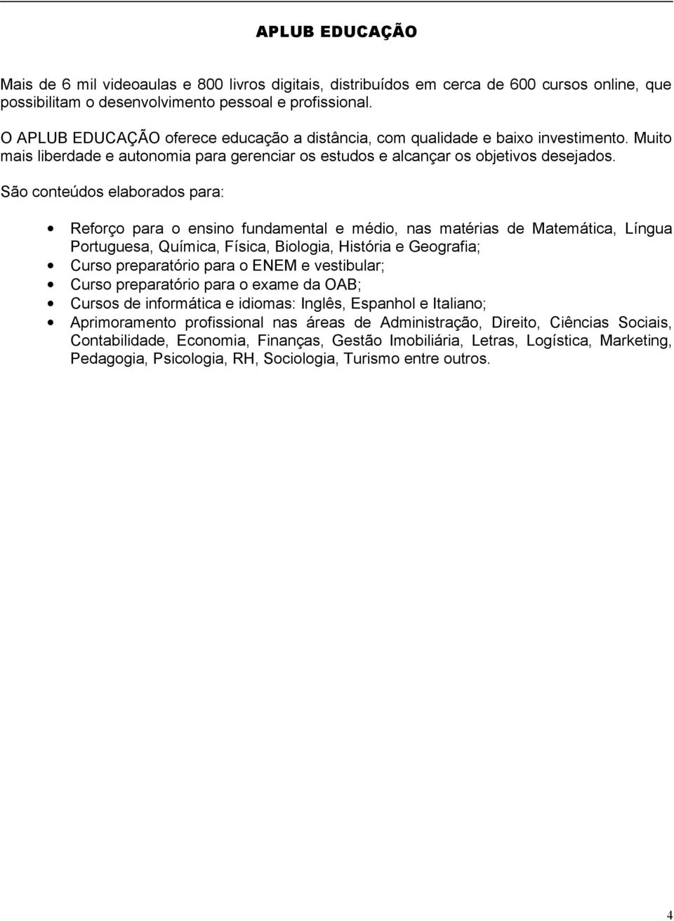 São conteúdos elaborados para: Reforço para o ensino fundamental e médio, nas matérias de Matemática, Língua Portuguesa, Química, Física, Biologia, História e Geografia; Curso preparatório para o