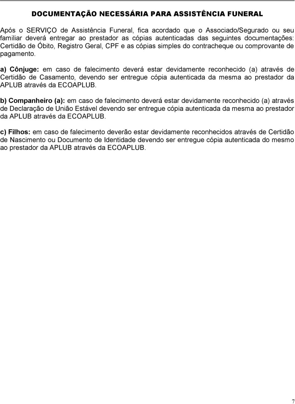 a) Cônjuge: em caso de falecimento deverá estar devidamente reconhecido (a) através de Certidão de Casamento, devendo ser entregue cópia autenticada da mesma ao prestador da APLUB através da ECOAPLUB.