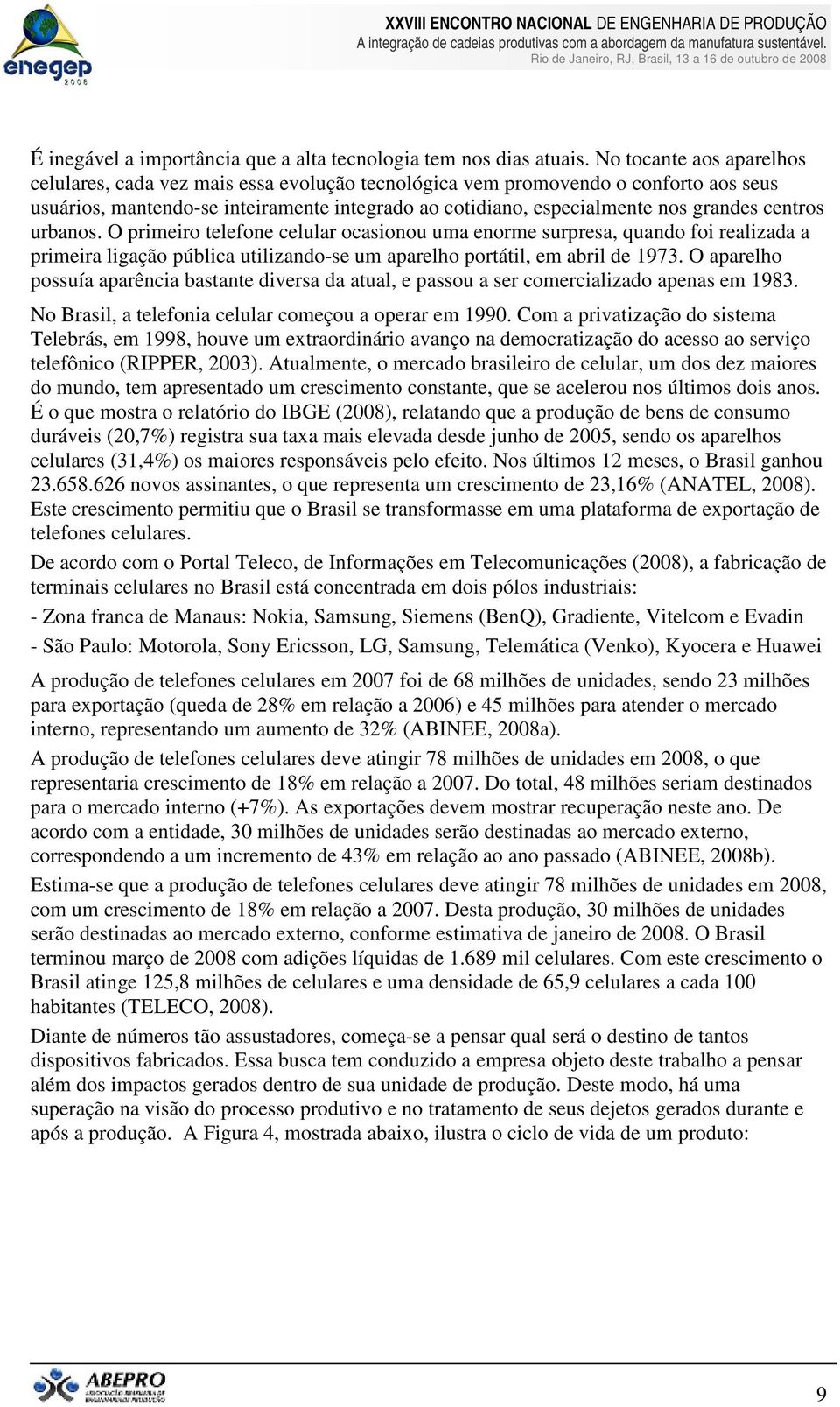 centros urbanos. O primeiro telefone celular ocasionou uma enorme surpresa, quando foi realizada a primeira ligação pública utilizando-se um aparelho portátil, em abril de 1973.