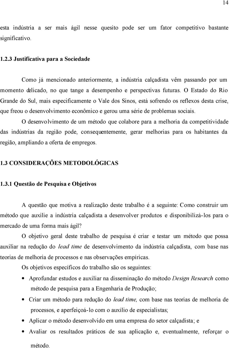 O Estado do Rio Grande do Sul, mais especificamente o Vale dos Sinos, está sofrendo os reflexos desta crise, que freou o desenvolvimento econômico e gerou uma série de problemas sociais.