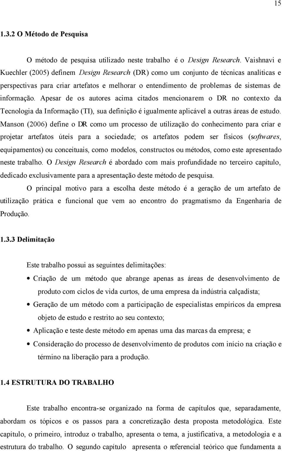 Apesar de os autores acima citados mencionarem o DR no contexto da Tecnologia da Informação (TI), sua definição é igualmente aplicável a outras áreas de estudo.