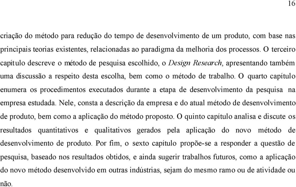 O quarto capítulo enumera os procedimentos executados durante a etapa de desenvolvimento da pesquisa na empresa estudada.