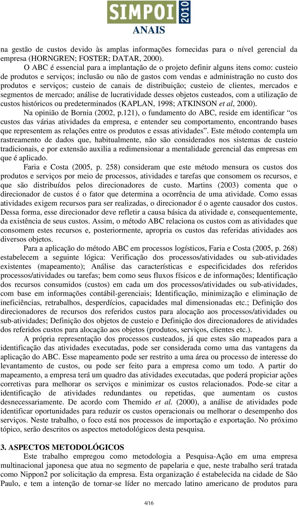 custeio de canais de distribuição; custeio de clientes, mercados e segmentos de mercado; análise de lucratividade desses objetos custeados, com a utilização de custos históricos ou predeterminados