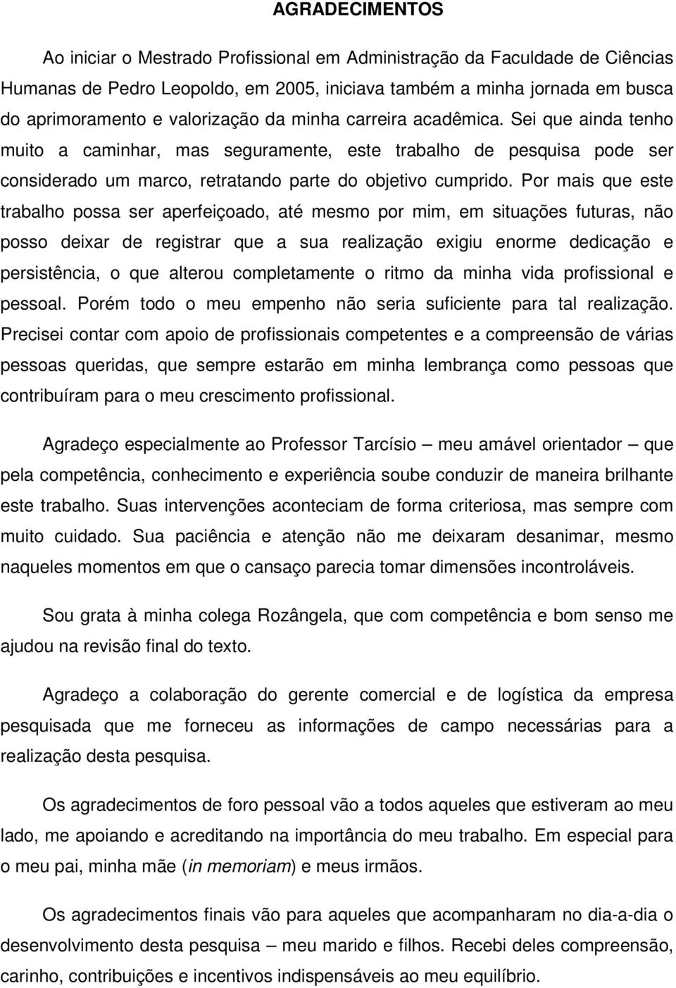 Por mais que este trabalho possa ser aperfeiçoado, até mesmo por mim, em situações futuras, não posso deixar de registrar que a sua realização exigiu enorme dedicação e persistência, o que alterou