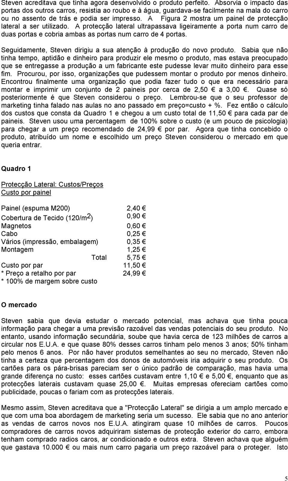 A Figura 2 mostra um painel de protecção lateral a ser utilizado. A protecção lateral ultrapassava ligeiramente a porta num carro de duas portas e cobria ambas as portas num carro de 4 portas.