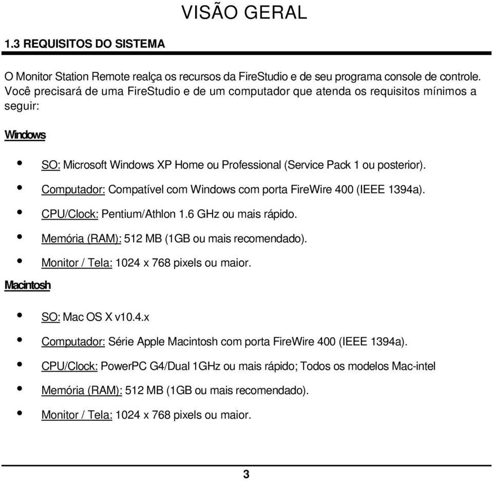 Computador: Compatível com Windows com porta FireWire 400 (IEEE 1394a). CPU/Clock: Pentium/Athlon 1.6 GHz ou mais rápido. Memória (RAM): 512 MB (1GB ou mais recomendado).