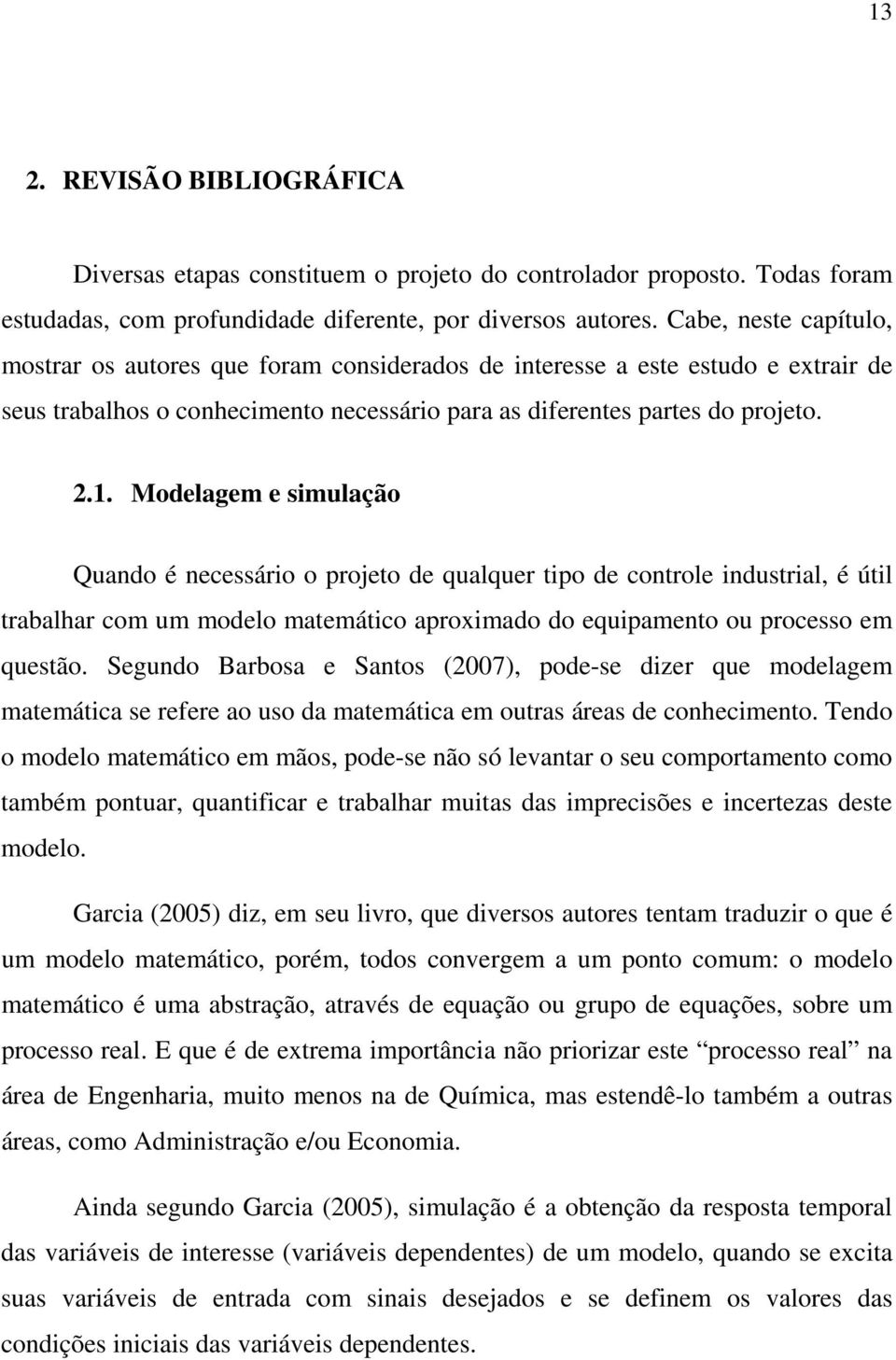 Modelagem e simulação Quando é necessário o projeto de qualquer tipo de controle industrial, é útil trabalhar com um modelo matemático aproximado do equipamento ou processo em questão.