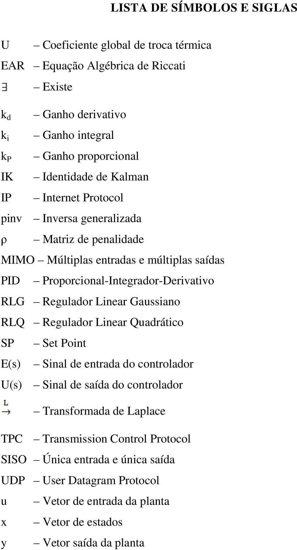 Proporcional-Integrador-Derivativo RLG Regulador Linear Gaussiano RLQ Regulador Linear Quadrático SP Set Point E(s) Sinal de entrada do controlador U(s) Sinal de saída do