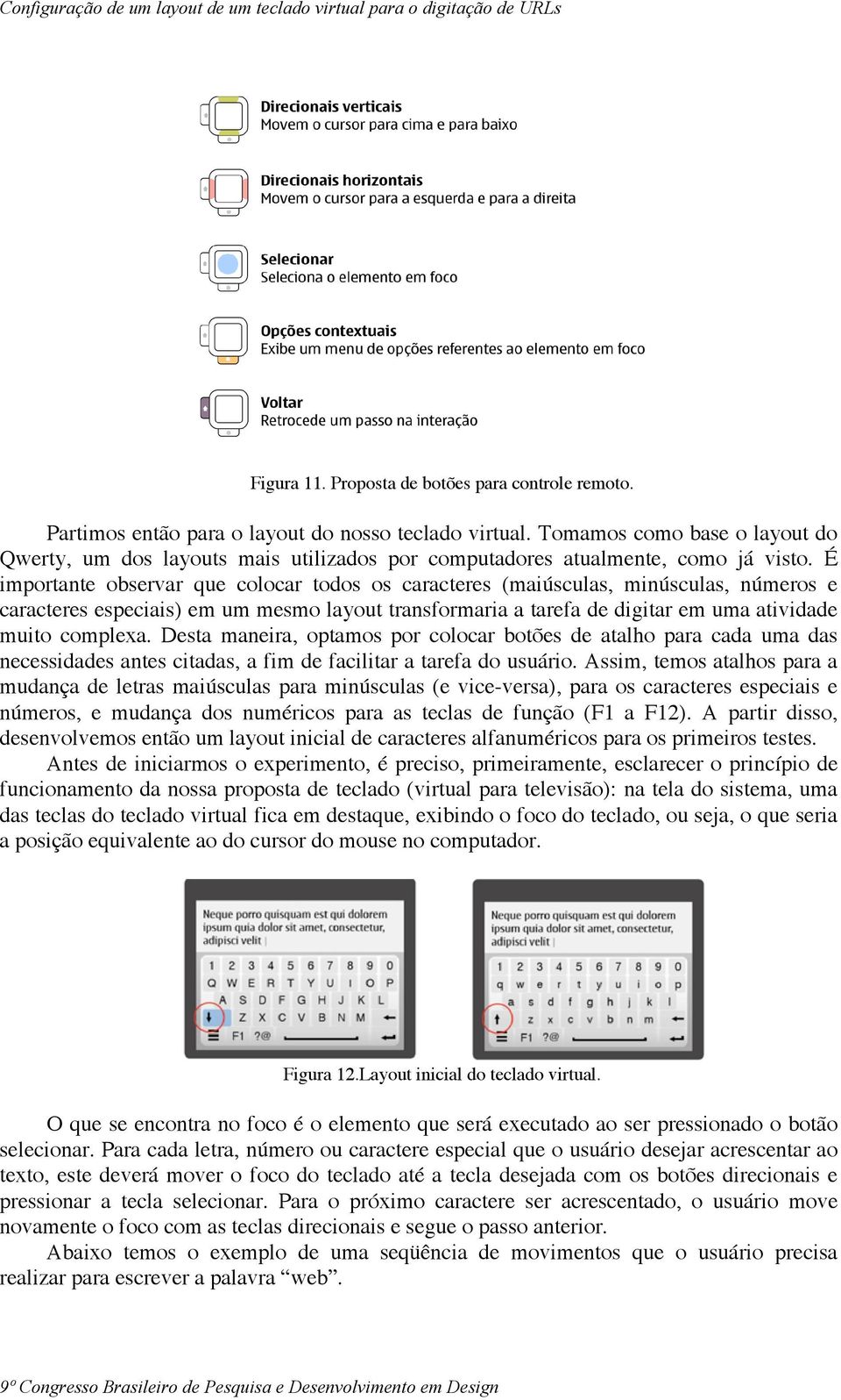 É importante observar que colocar todos os caracteres (maiúsculas, minúsculas, números e caracteres especiais) em um mesmo layout transformaria a tarefa de digitar em uma atividade muito complexa.