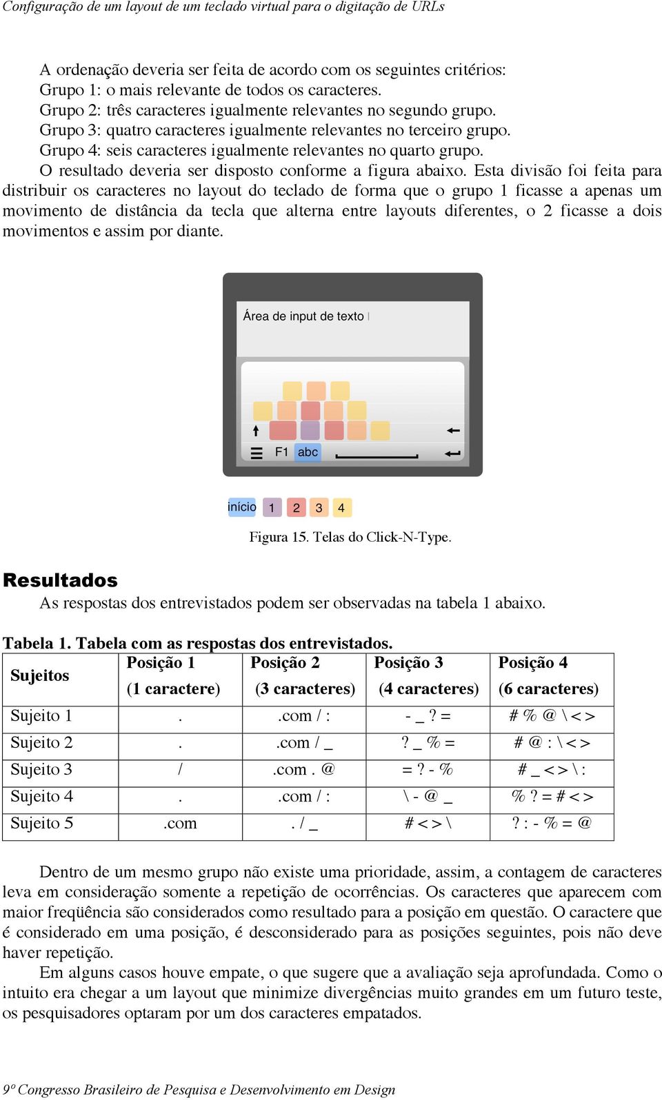 Esta divisão foi feita para distribuir os caracteres no layout do teclado de forma que o grupo 1 ficasse a apenas um movimento de distância da tecla que alterna entre layouts diferentes, o 2 ficasse