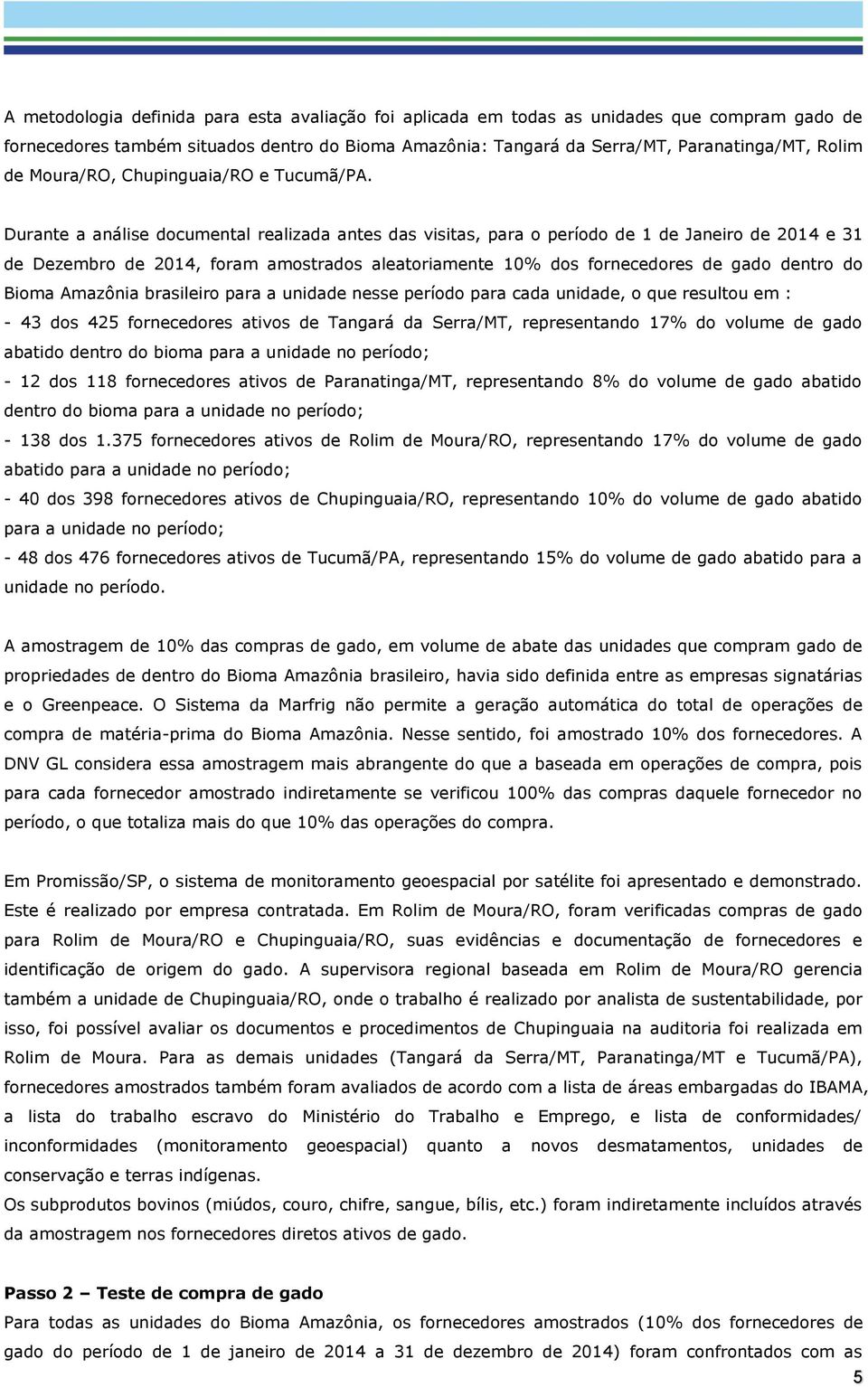 Durante a análise documental realizada antes das visitas, para o período de 1 de Janeiro de 2014 e 31 de Dezembro de 2014, foram amostrados aleatoriamente 10% dos fornecedores de gado dentro do Bioma