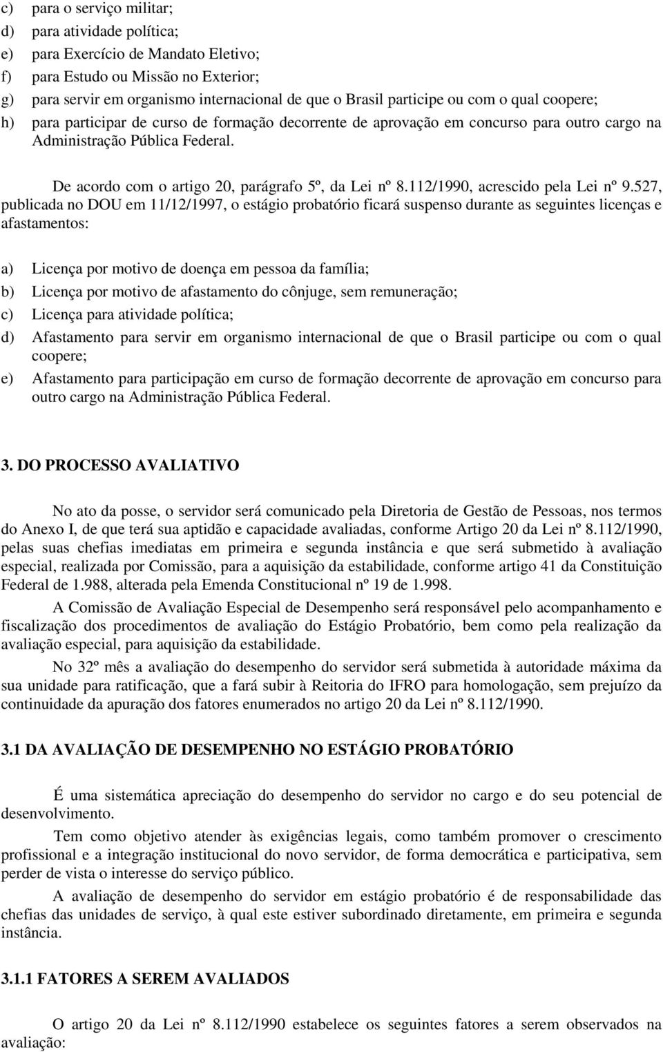 De acordo com o artigo 20, parágrafo 5º, da Lei nº 8.112/1990, acrescido pela Lei nº 9.