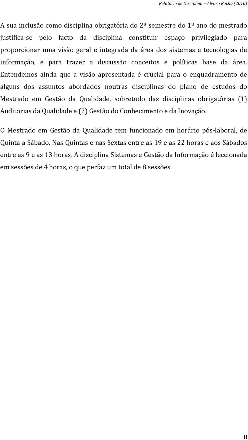 Entendemos ainda que a visão apresentada é crucial para o enquadramento de alguns dos assuntos abordados noutras disciplinas do plano de estudos do Mestrado em Gestão da Qualidade, sobretudo das