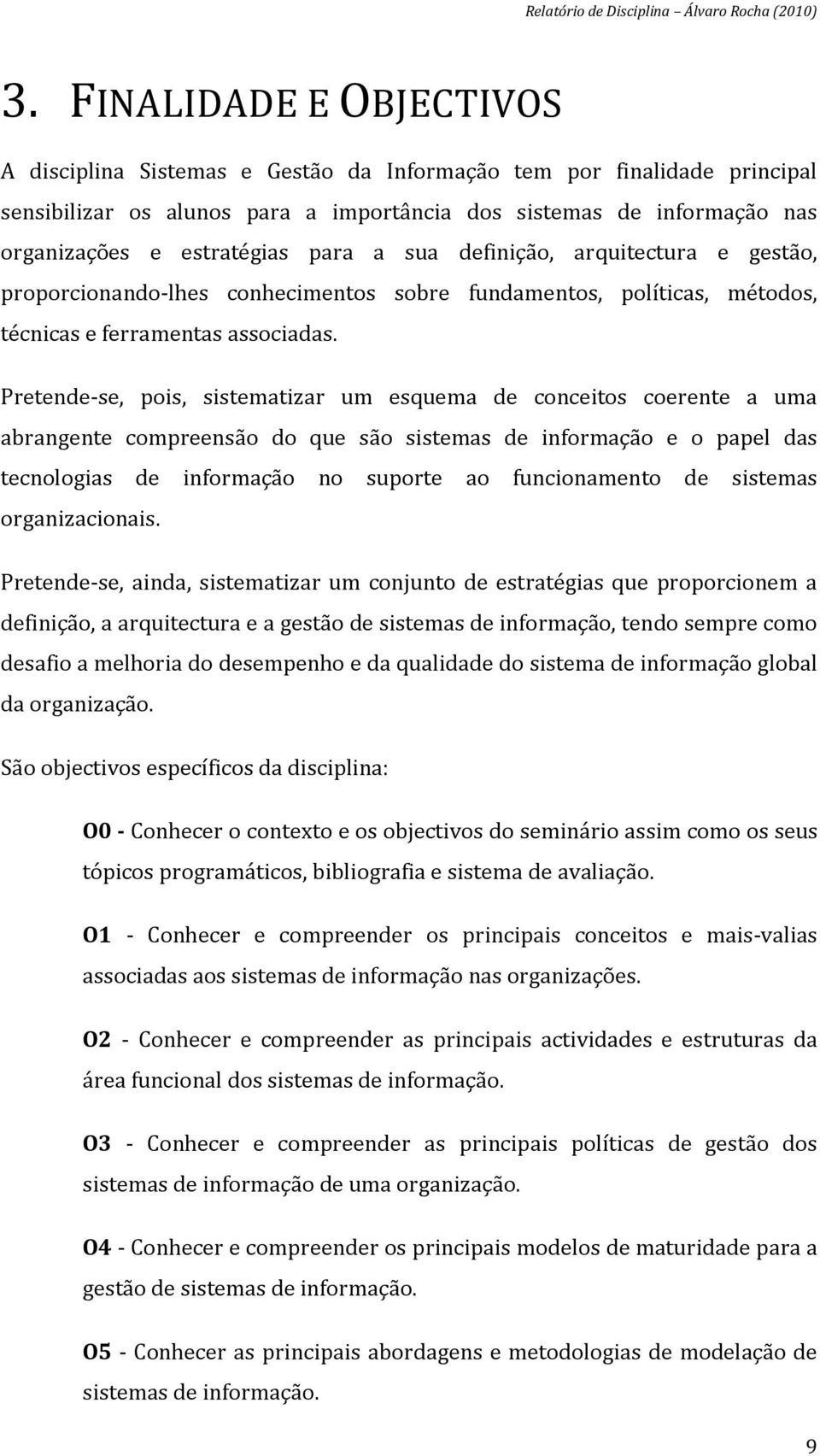 Pretende-se, pois, sistematizar um esquema de conceitos coerente a uma abrangente compreensão do que são sistemas de informação e o papel das tecnologias de informação no suporte ao funcionamento de