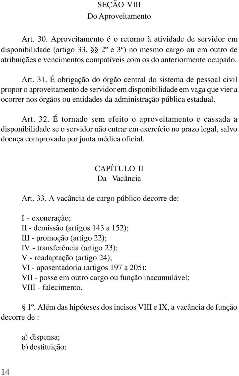 É obrigação do órgão central do sistema de pessoal civil propor o aproveitamento de servidor em disponibilidade em vaga que vier a ocorrer nos órgãos ou entidades da administração pública estadual.