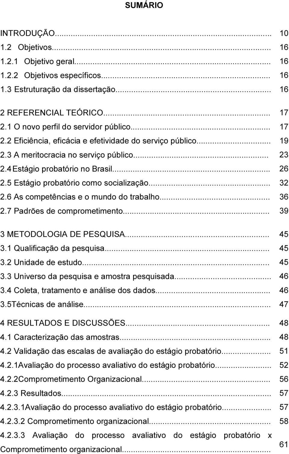 5 Estágio probatório como socialização... 32 2.6 As competências e o mundo do trabalho... 36 2.7 Padrões de comprometimento... 39 3 METODOLOGIA DE PESQUISA... 45 3.1 Qualificação da pesquisa... 45 3.2 Unidade de estudo.