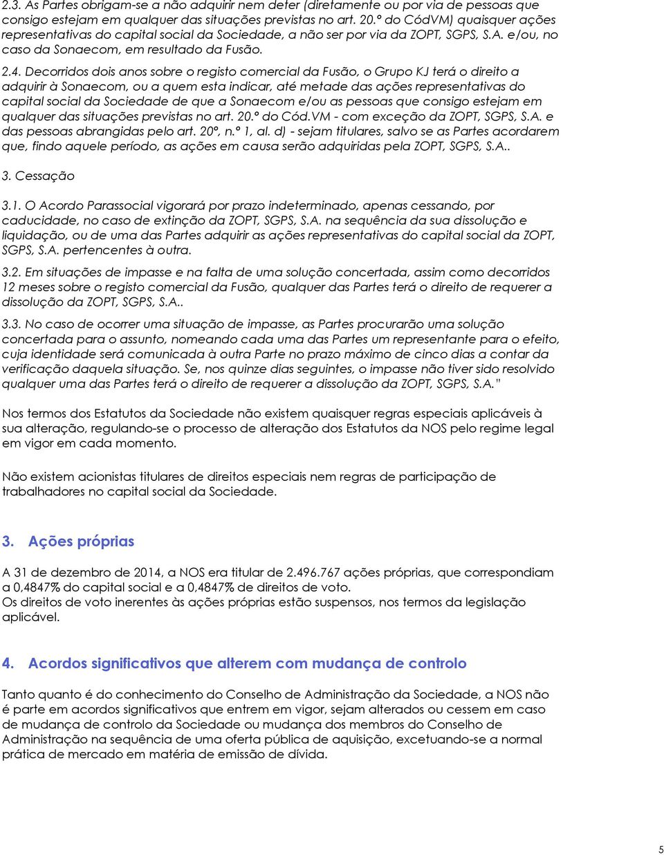 Decorridos dois anos sobre o registo comercial da Fusão, o Grupo KJ terá o direito a adquirir à Sonaecom, ou a quem esta indicar, até metade das ações representativas do capital social da Sociedade