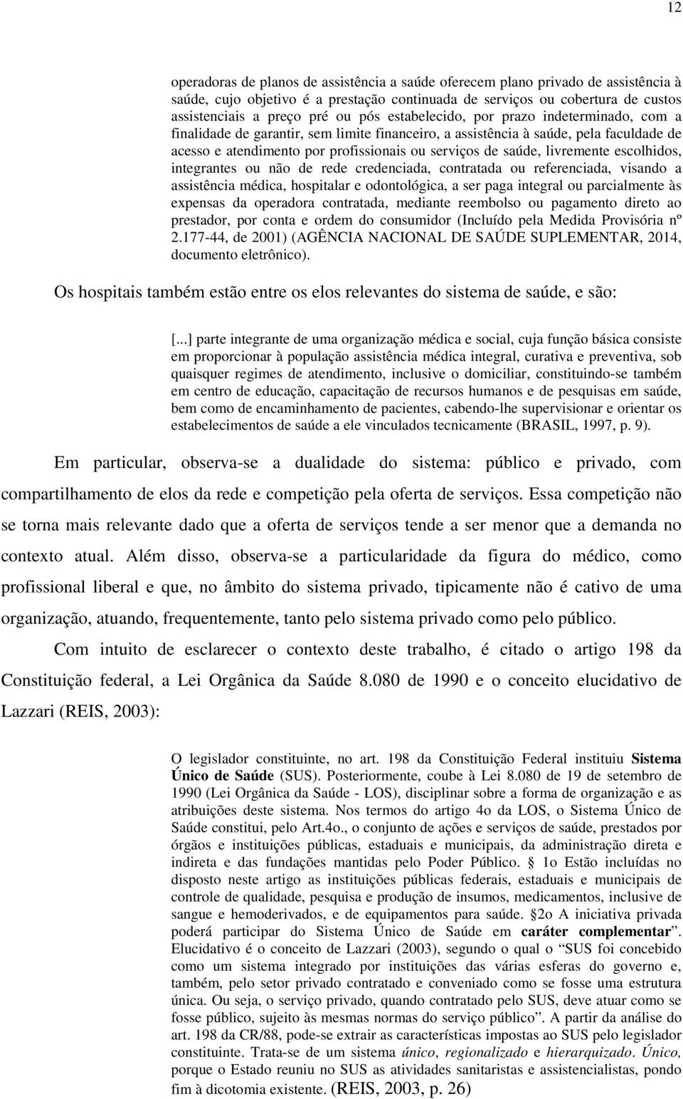 livremente escolhidos, integrantes ou não de rede credenciada, contratada ou referenciada, visando a assistência médica, hospitalar e odontológica, a ser paga integral ou parcialmente às expensas da