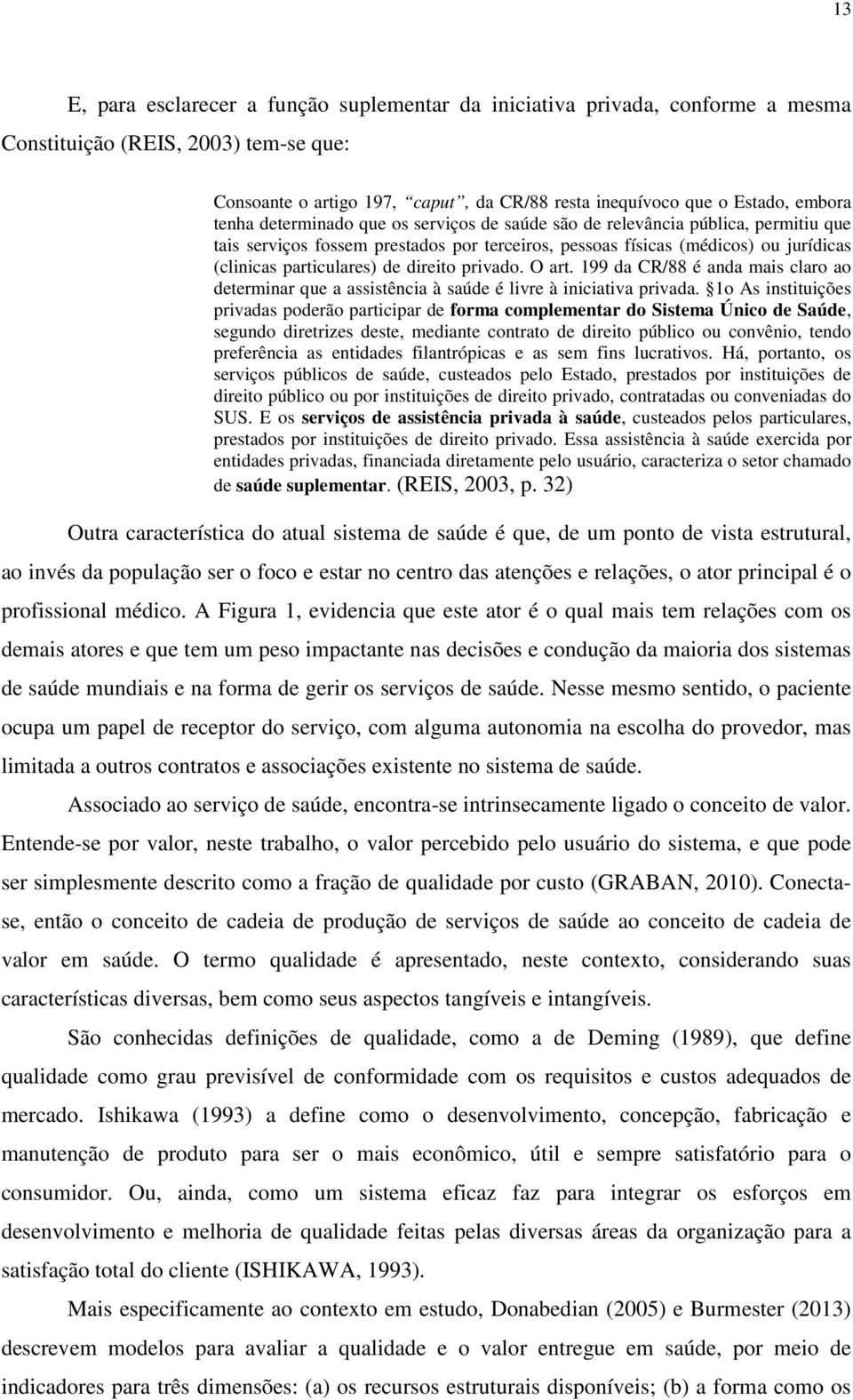 direito privado. O art. 199 da CR/88 é anda mais claro ao determinar que a assistência à saúde é livre à iniciativa privada.