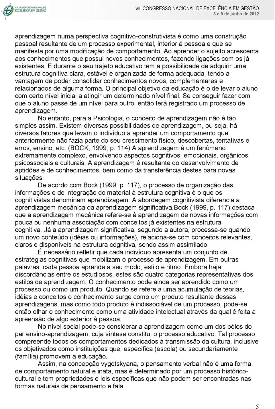 E durante o seu trajeto educativo tem a possibilidade de adquirir uma estrutura cognitiva clara, estável e organizada de forma adequada, tendo a vantagem de poder consolidar conhecimentos novos,