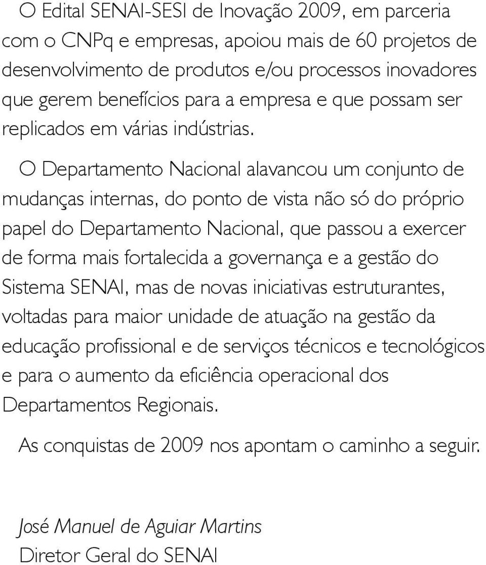 O Departamento Nacional alavancou um conjunto de mudanças internas, do ponto de vista não só do próprio papel do Departamento Nacional, que passou a exercer de forma mais fortalecida a governança e a