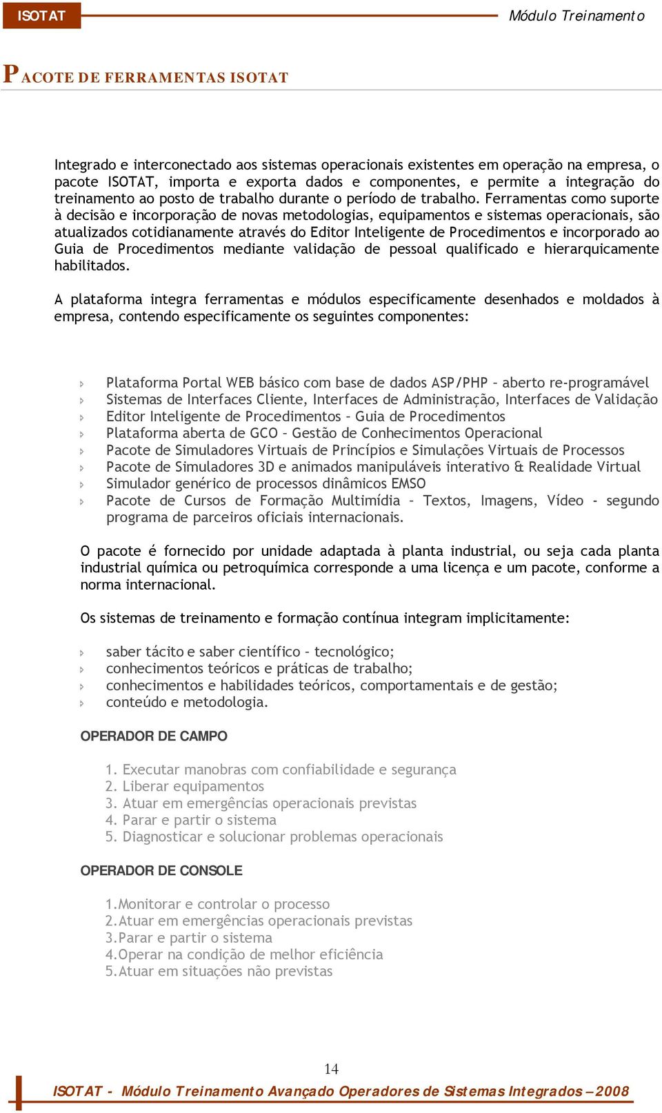 Ferramentas como suporte à decisão e incorporação de novas metodologias, equipamentos e sistemas operacionais, são atualizados cotidianamente através do Editor Inteligente de Procedimentos e