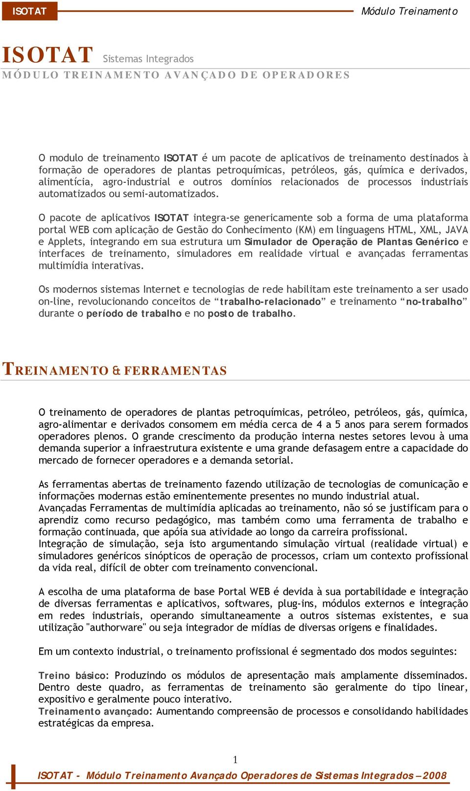 O pacote de aplicativos ISOTAT integra-se genericamente sob a forma de uma plataforma portal WEB com aplicação de Gestão do Conhecimento (KM) em linguagens HTML, XML, JAVA e Applets, integrando em