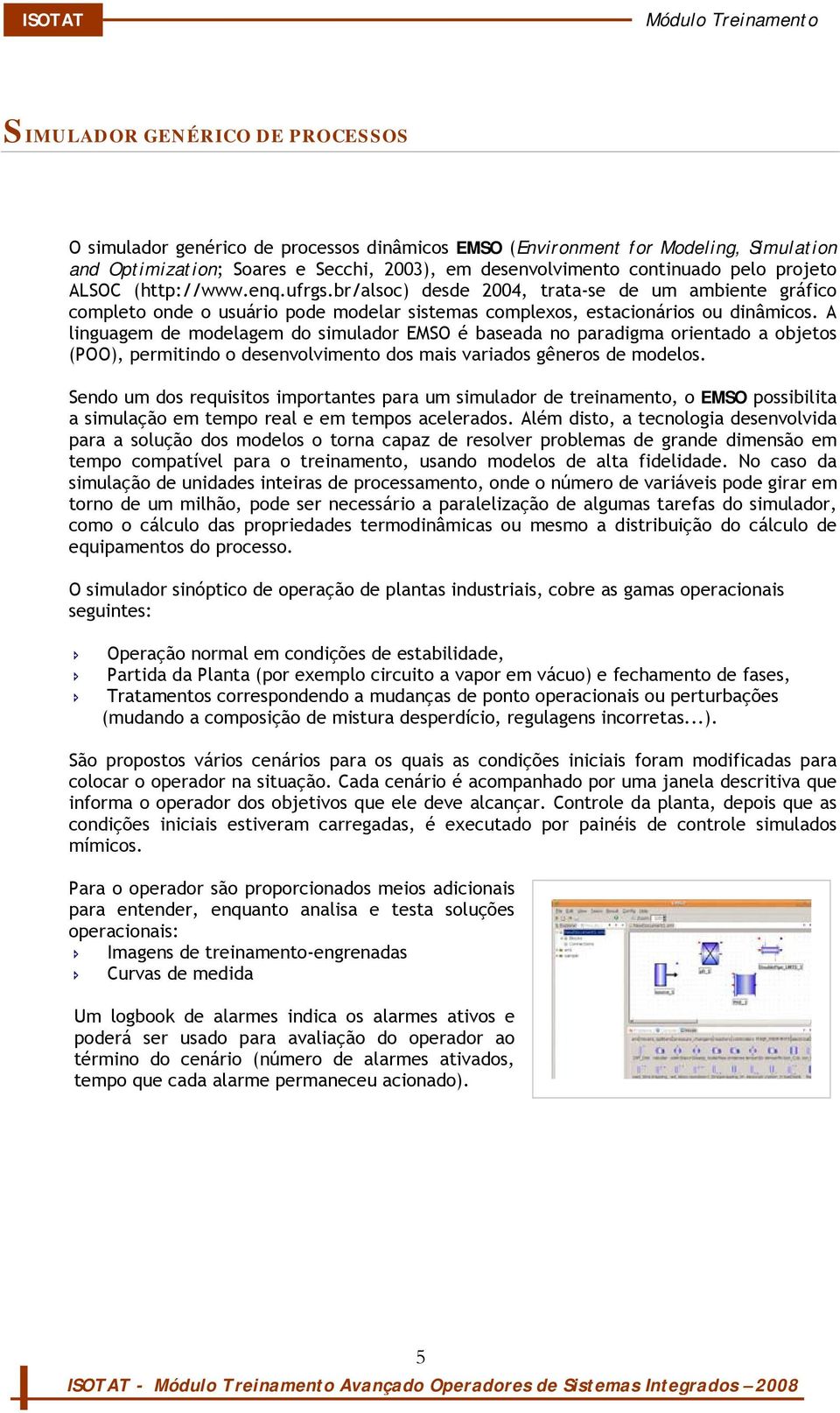 A linguagem de modelagem do simulador EMSO é baseada no paradigma orientado a objetos (POO), permitindo o desenvolvimento dos mais variados gêneros de modelos.