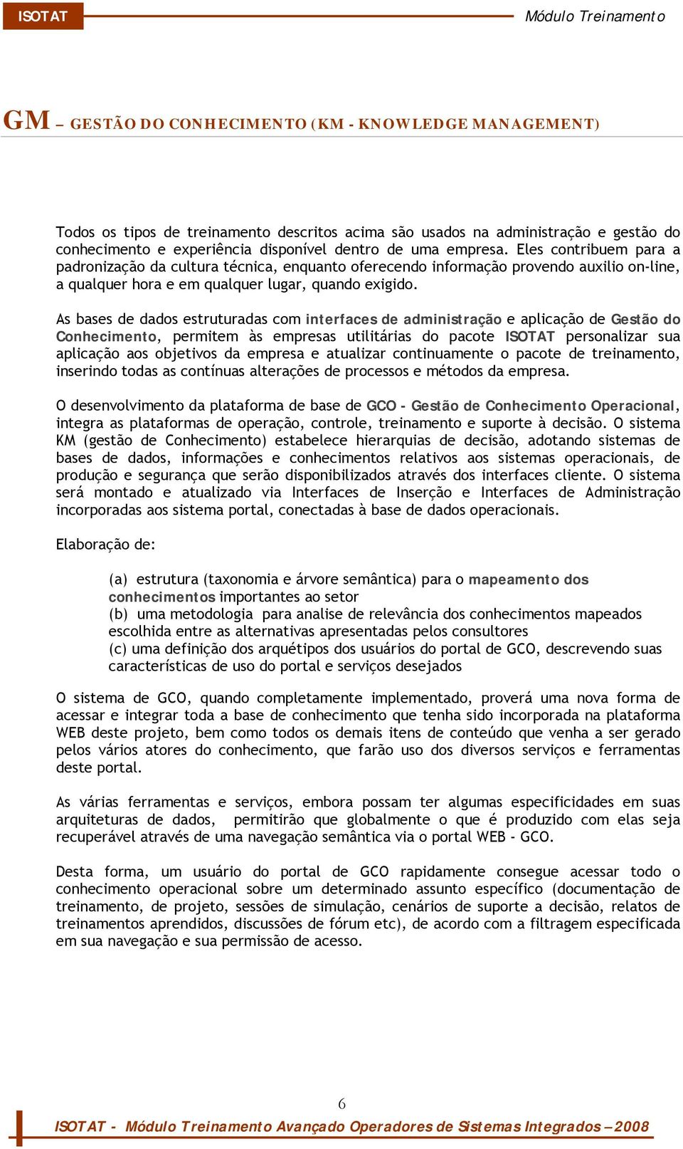 As bases de dados estruturadas com interfaces de administração e aplicação de Gestão do Conhecimento, permitem às empresas utilitárias do pacote ISOTAT personalizar sua aplicação aos objetivos da