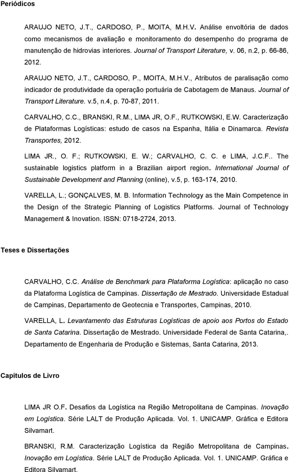 , Atributos de paralisação como indicador de produtividade da operação portuária de Cabotagem de Manaus. Journal of Transport Literature. v.5, n.4, p. 70-87, 2011. CARVALHO, C.C., BRANSKI, R.M., LIMA JR, O.