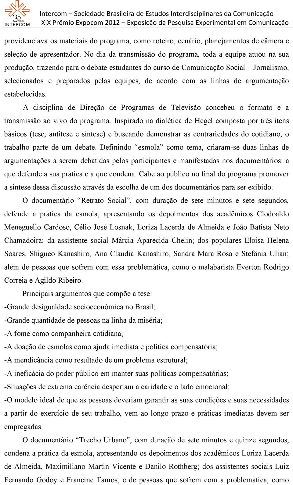 com as linhas de argumentação estabelecidas. A disciplina de Direção de Programas de Televisão concebeu o formato e a transmissão ao vivo do programa.