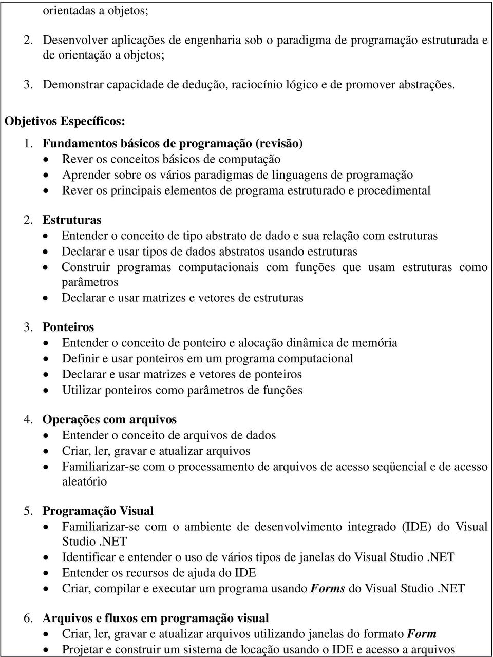 Fundamentos básicos de programação (revisão) Rever os conceitos básicos de computação Aprender sobre os vários paradigmas de linguagens de programação Rever os principais elementos de programa