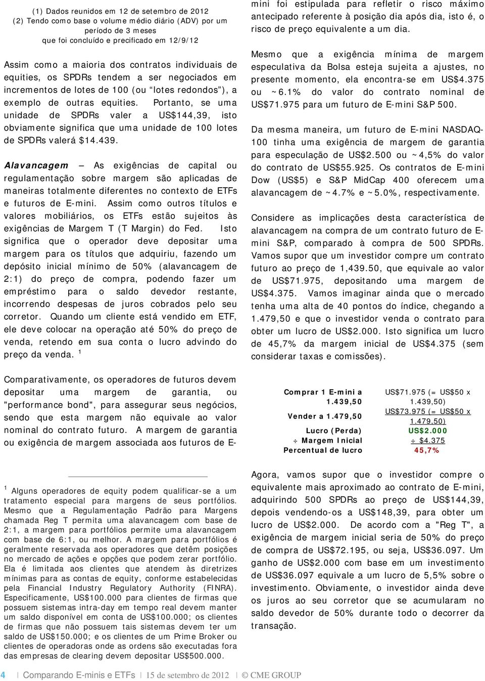 Portanto, se uma unidade de SPDRs valer a US$144,39, isto obviamente significa que uma unidade de 100 lotes de SPDRs valerá $14.439.