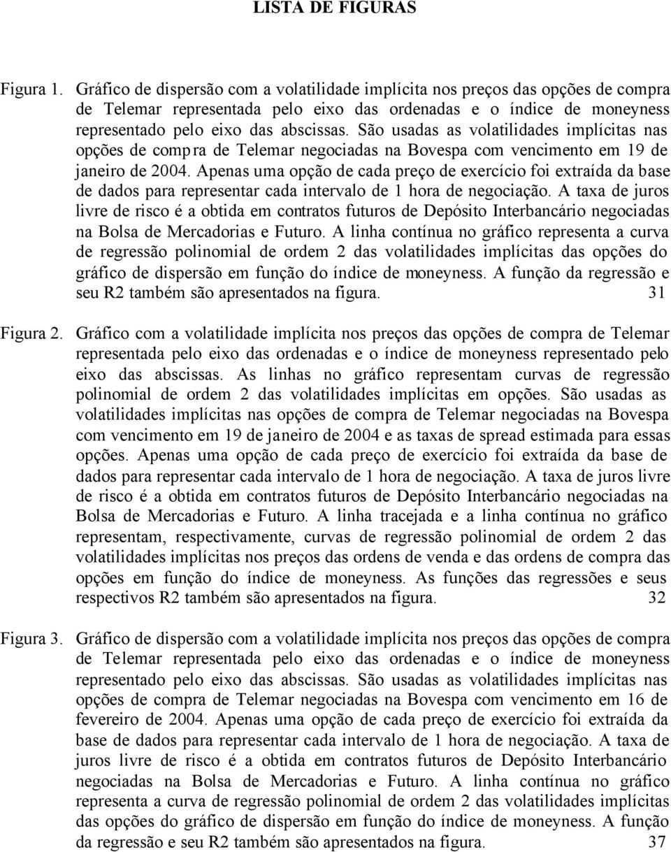 São usadas as volatilidades implícitas nas opções de compra de Telemar negociadas na Bovespa com vencimento em 19 de janeiro de 2004.