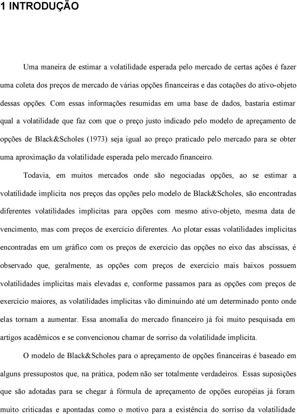 Com essas informações resumidas em uma base de dados, bastaria estimar qual a volatilidade que faz com que o preço justo indicado pelo modelo de apreçamento de opções de Black&Scholes (1973) seja