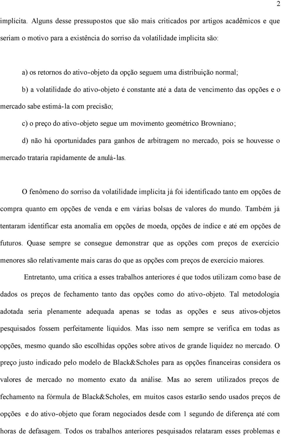 seguem uma distribuição normal; b) a volatilidade do ativo-objeto é constante até a data de vencimento das opções e o mercado sabe estimá-la com precisão; c) o preço do ativo-objeto segue um