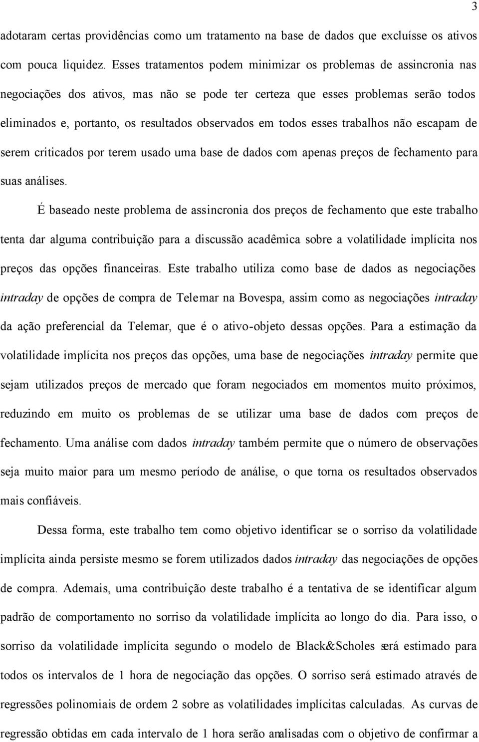 em todos esses trabalhos não escapam de serem criticados por terem usado uma base de dados com apenas preços de fechamento para suas análises.